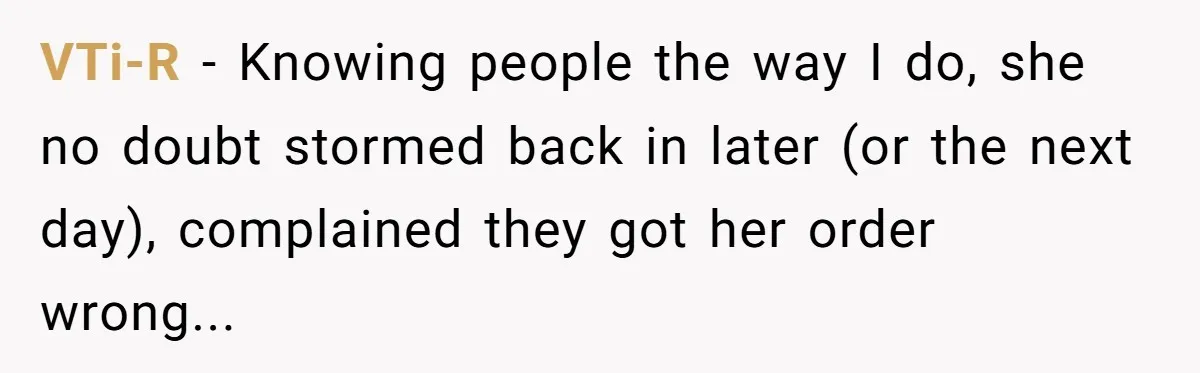 VTi-R − Knowing people the way I do, she no doubt stormed back in later (or the next day), complained they got her order wrong...