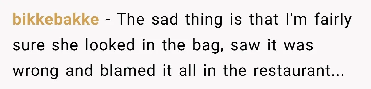 bikkebakke − The sad thing is that I'm fairly sure she looked in the bag, saw it was wrong and blamed it all in the restaurant...