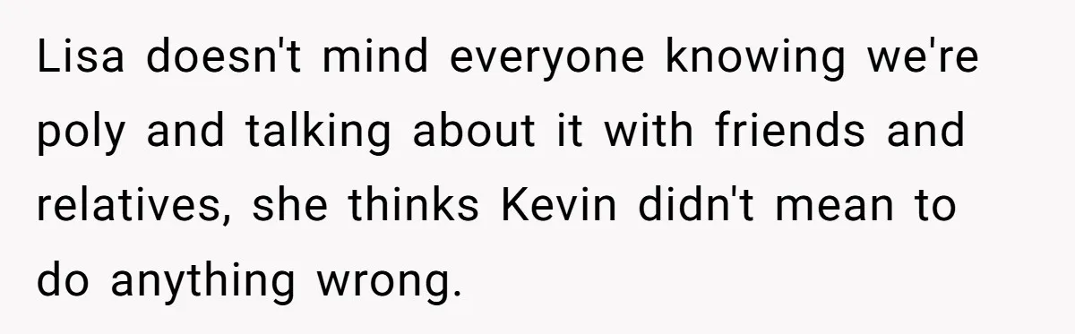 Lisa doesn't mind everyone knowing we're poly and talking about it with friends and relatives, she thinks Kevin didn't mean to do anything wrong.