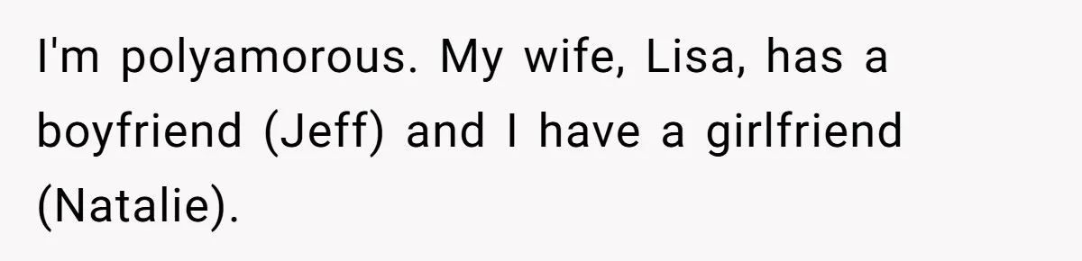 I'm polyamorous. My wife, Lisa, has a boyfriend (Jeff) and I have a girlfriend (Natalie).