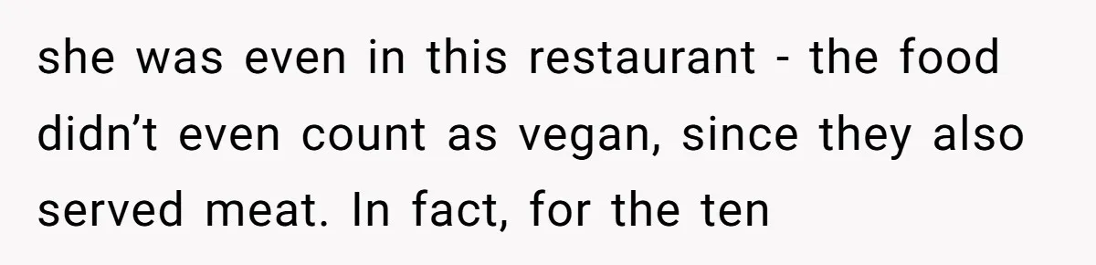 she was even in this restaurant - the food didn’t even count as vegan, since they also served meat. In fact, for the ten