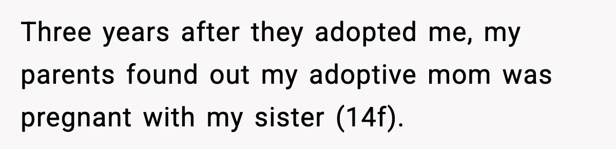 Three years after they adopted me, my parents found out my adoptive mom was pregnant with my sister (14f).