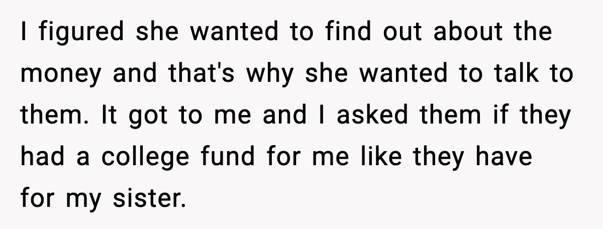 I figured she wanted to find out about the money and that's why she wanted to talk to them. It got to me and I asked them if they had...
