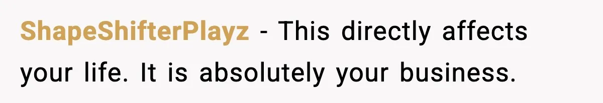 ShapeShifterPlayz - This directly affects your life. It is absolutely your business.