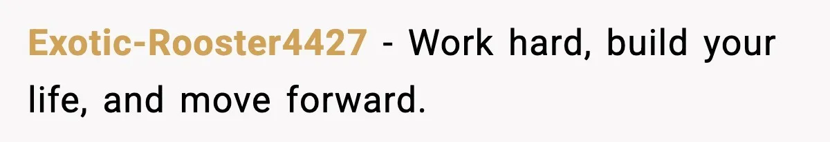Exotic-Rooster4427 - Work hard, build your life, and move forward.