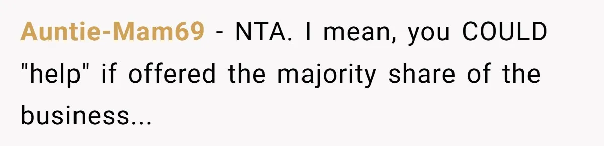Auntie-Mam69 - NTA. I mean, you COULD "help" if offered the majority share of the business...
