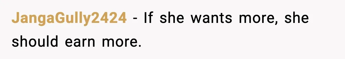 JangaGully2424 - If she wants more, she should earn more.