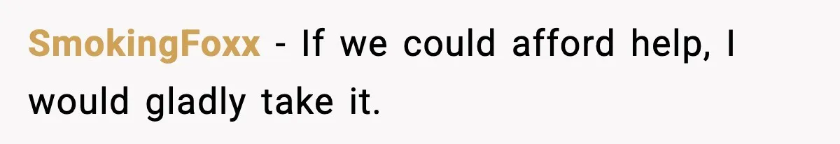 SmokingFoxx - If we could afford help, I would gladly take it.
