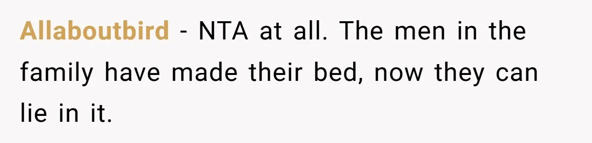 Allaboutbird - NTA at all. The men in the family have made their bed, now they can lie in it.