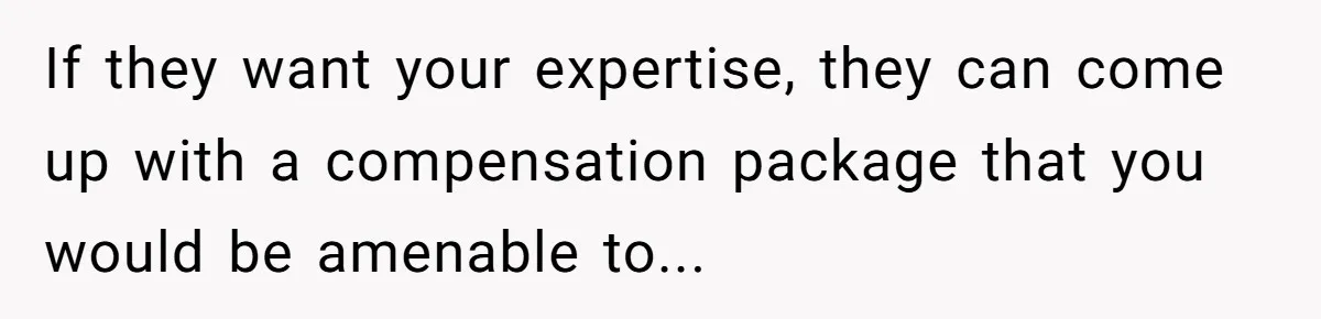 If they want your expertise, they can come up with a compensation package that you would be amenable to...