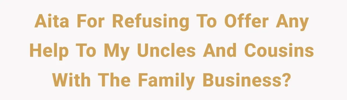 AITA for refusing to offer any help to my uncles and cousins with the family business?