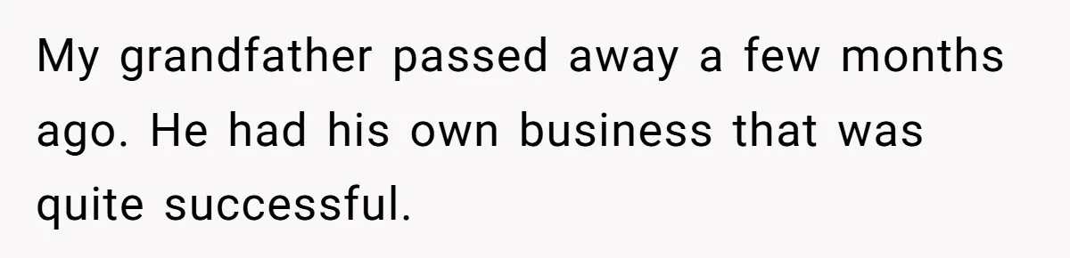 My grandfather passed away a few months ago. He had his own business that was quite successful.