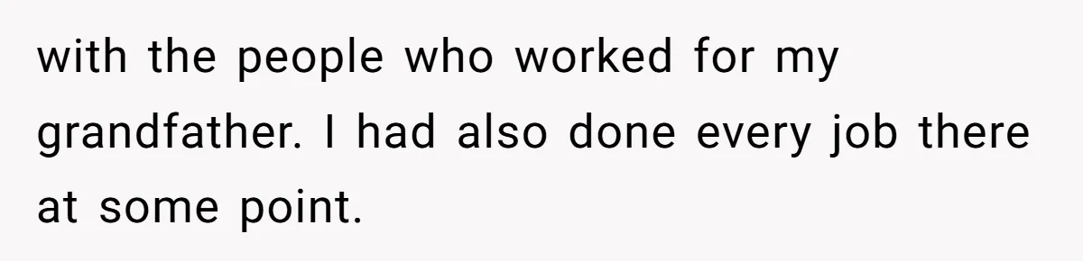 with the people who worked for my grandfather. I had also done every job there at some point.