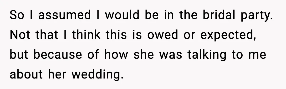 So I assumed I would be in the bridal party. Not that I think this is owed or expected, but because of how she was talking to me about her...
