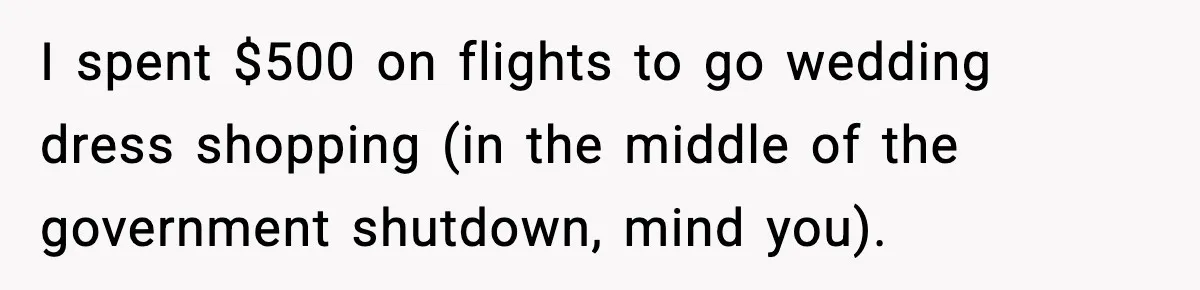 I spent $500 on flights to go wedding dress shopping (in the middle of the government shutdown, mind you).