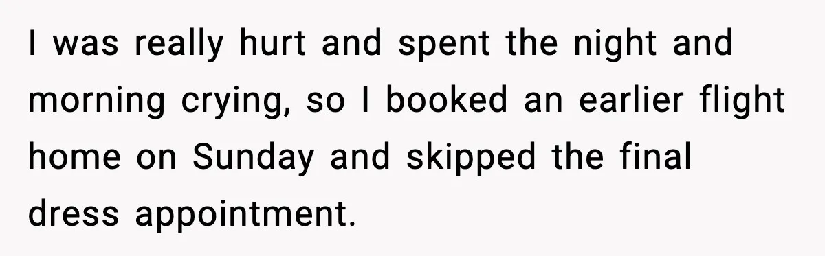 I was really hurt and spent the night and morning crying, so I booked an earlier flight home on Sunday and skipped the final dress appointment.