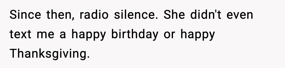 Since then, radio silence. She didn't even text me a happy birthday or happy Thanksgiving.