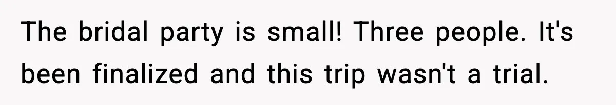 The bridal party is small! Three people. It's been finalized and this trip wasn't a trial.