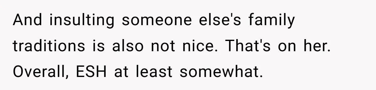 And insulting someone else's family traditions is also not nice. That's on her. Overall, ESH at least somewhat.