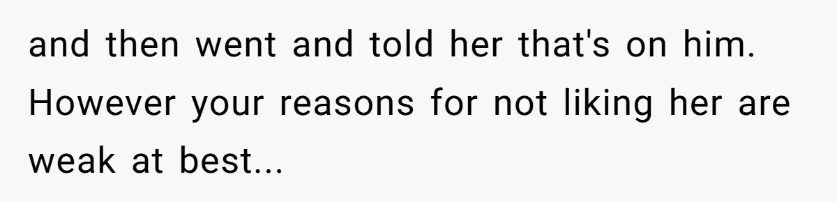 and then went and told her that's on him. However your reasons for not liking her are weak at best...