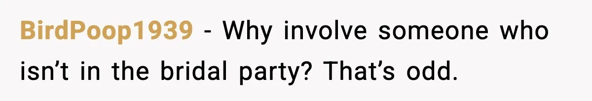 BirdPoop1939 - Why involve someone who isn’t in the bridal party? That’s odd.