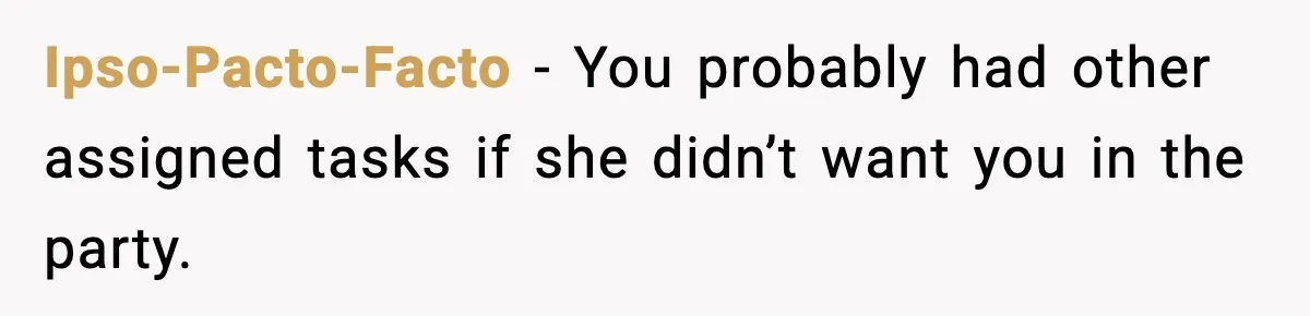 Ipso-Pacto-Facto - You probably had other assigned tasks if she didn’t want you in the party.
