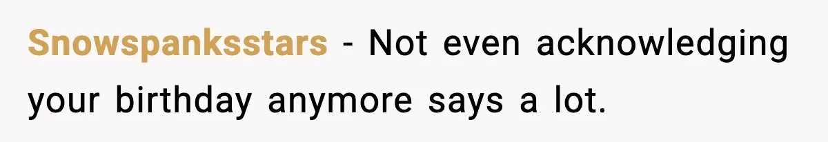 Snowspanksstars - Not even acknowledging your birthday anymore says a lot.