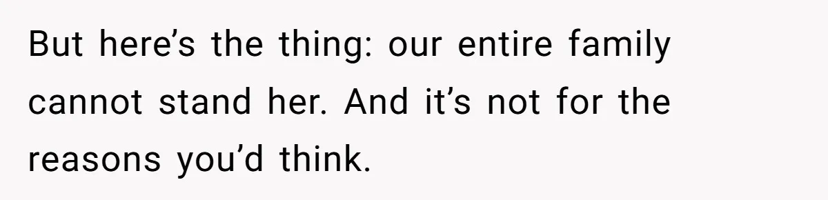 But here’s the thing: our entire family cannot stand her. And it’s not for the reasons you’d think.
