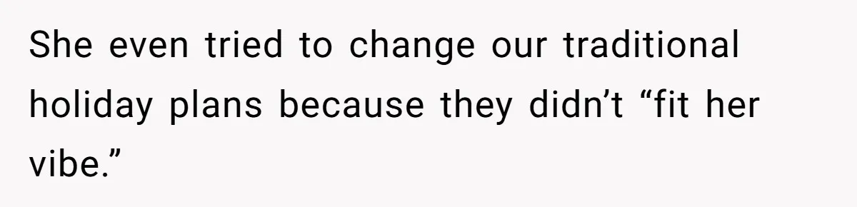 She even tried to change our traditional holiday plans because they didn’t “fit her vibe.”