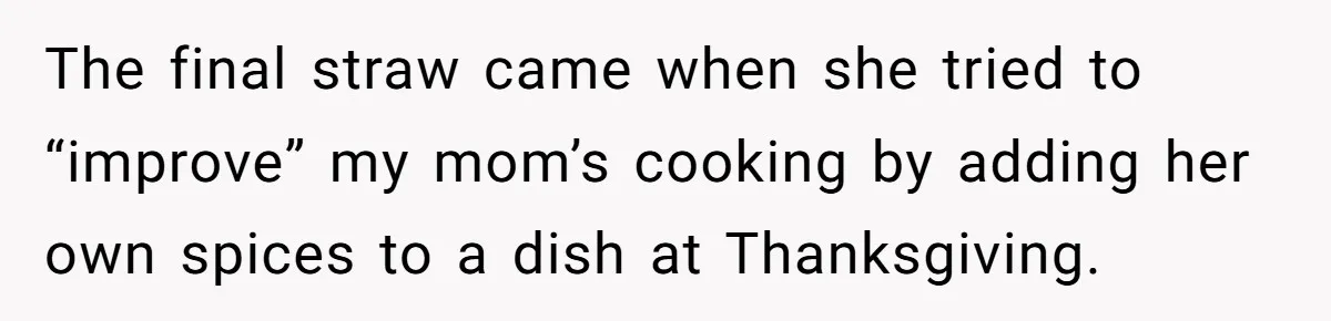 The final straw came when she tried to “improve” my mom’s cooking by adding her own spices to a dish at Thanksgiving.