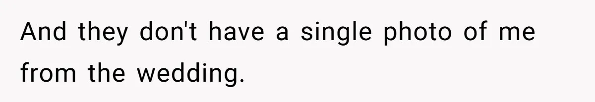 And they don't have a single photo of me from the wedding.