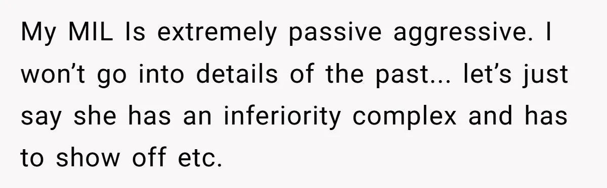 My MIL Is extremely passive aggressive. I won’t go into details of the past... let’s just say she has an inferiority complex and has to show off etc.
