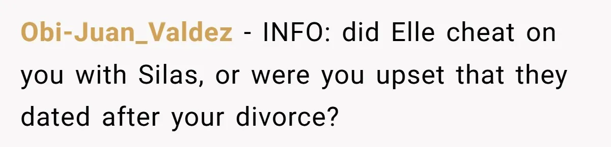 The Truth Comes Out After a Man Tries to Ban His Ex from a Family Gathering Obi-Juan_Valdez − INFO: did Elle cheat on you with Silas, or were you upset that they dated after your divorce?