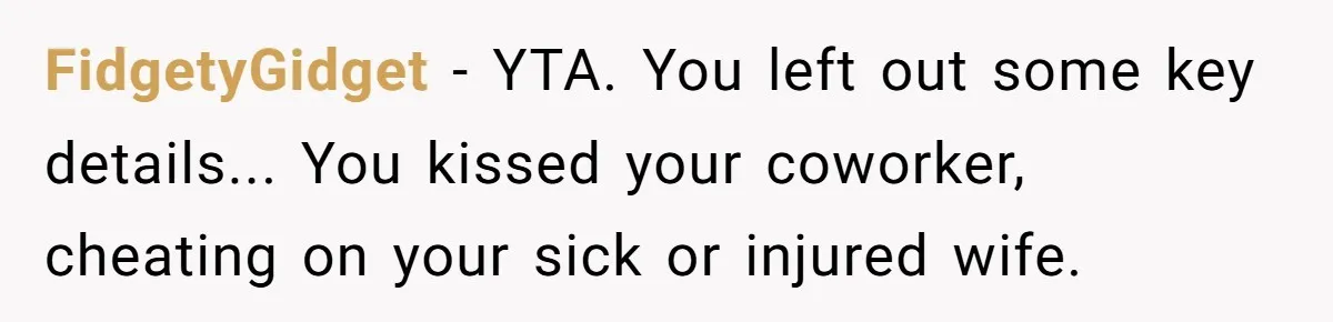 The Truth Comes Out After a Man Tries to Ban His Ex from a Family Gathering FidgetyGidget − YTA. You left out some key details... You kissed your coworker, cheating on your sick or injured wife.