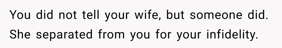 The Truth Comes Out After a Man Tries to Ban His Ex from a Family Gathering You did not tell your wife, but someone did. She separated from you for your infidelity.