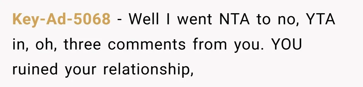 The Truth Comes Out After a Man Tries to Ban His Ex from a Family Gathering Key-Ad-5068 − Well I went NTA to no, YTA in, oh, three comments from you. YOU ruined your relationship,