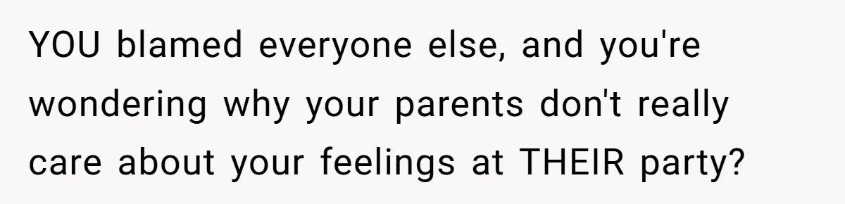 The Truth Comes Out After a Man Tries to Ban His Ex from a Family Gathering YOU blamed everyone else, and you're wondering why your parents don't really care about your feelings at THEIR party?