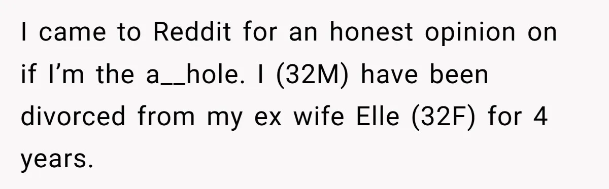 The Truth Comes Out After a Man Tries to Ban His Ex from a Family Gathering I came to Reddit for an honest opinion on if I’m the a__hole. I (32M) have been divorced from my ex wife Elle (32F) for 4 years.