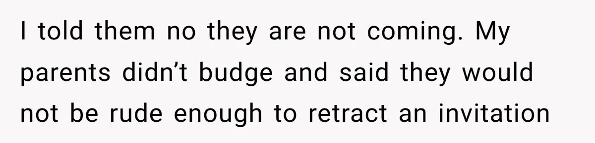 The Truth Comes Out After a Man Tries to Ban His Ex from a Family Gathering I told them no they are not coming. My parents didn’t budge and said they would not be rude enough to retract an invitation