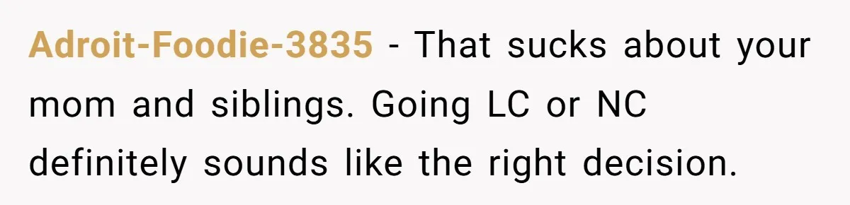 He Was the Family ATM Until He Found Out He Was Not Invited to the Wedding Adroit-Foodie-3835 − That sucks about your mom and siblings. Going LC or NC definitely sounds like the right decision.
