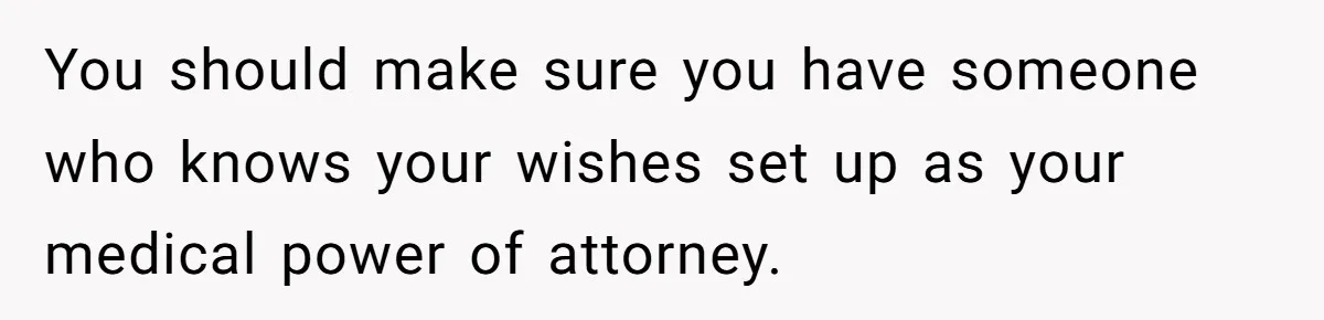 He Was the Family ATM Until He Found Out He Was Not Invited to the Wedding You should make sure you have someone who knows your wishes set up as your medical power of attorney.