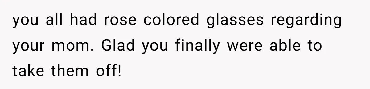 He Was the Family ATM Until He Found Out He Was Not Invited to the Wedding you all had rose colored glasses regarding your mom. Glad you finally were able to take them off!