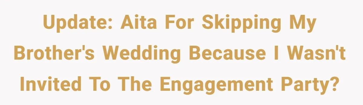 He Was the Family ATM Until He Found Out He Was Not Invited to the Wedding Update: AITA for skipping my brother's wedding because I wasn't invited to the engagement party?