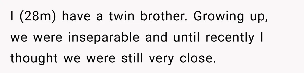 He Was the Family ATM Until He Found Out He Was Not Invited to the Wedding I (28m) have a twin brother. Growing up, we were inseparable and until recently I thought we were still very close.