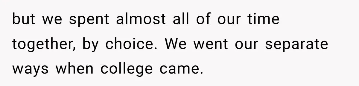 He Was the Family ATM Until He Found Out He Was Not Invited to the Wedding but we spent almost all of our time together, by choice. We went our separate ways when college came.