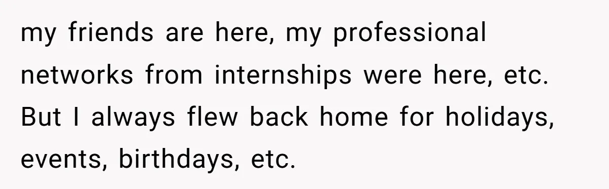 He Was the Family ATM Until He Found Out He Was Not Invited to the Wedding my friends are here, my professional networks from internships were here, etc. But I always flew back home for holidays, events, birthdays, etc.