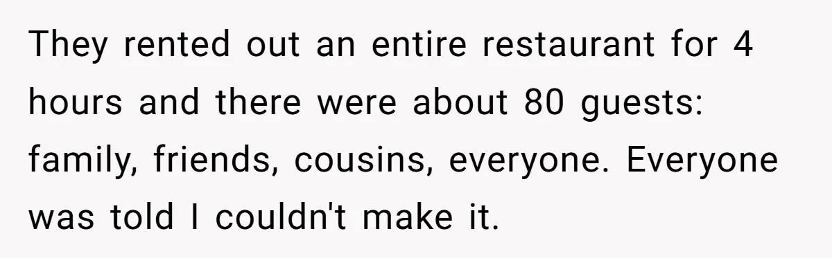 He Was the Family ATM Until He Found Out He Was Not Invited to the Wedding They rented out an entire restaurant for 4 hours and there were about 80 guests: family, friends, cousins, everyone. Everyone was told I couldn't make it.