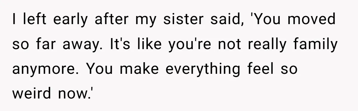 He Was the Family ATM Until He Found Out He Was Not Invited to the Wedding I left early after my sister said, 'You moved so far away. It's like you're not really family anymore. You make everything feel so weird now.'
