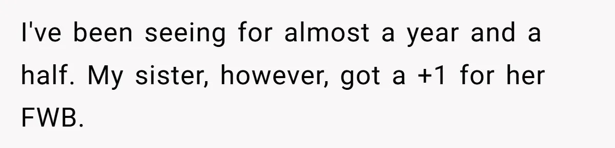He Was the Family ATM Until He Found Out He Was Not Invited to the Wedding I've been seeing for almost a year and a half. My sister, however, got a +1 for her FWB.