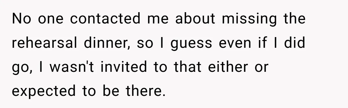 He Was the Family ATM Until He Found Out He Was Not Invited to the Wedding No one contacted me about missing the rehearsal dinner, so I guess even if I did go, I wasn't invited to that either or expected to be there.